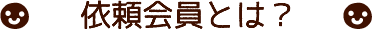 依頼会員とは？
